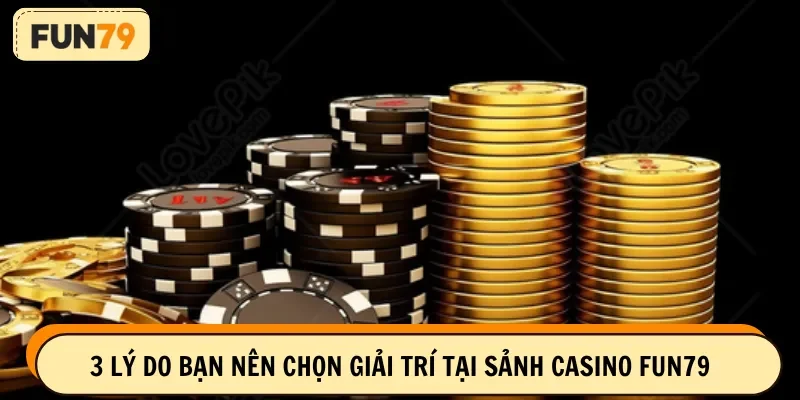3 lý do bạn nên chọn giải trí tại sảnh casino FUN79