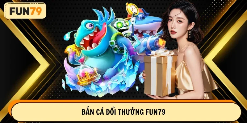 bắn cá đổi thưởng fun79