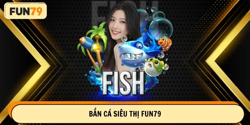 bắn cá siêu thị fun79