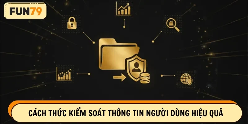 Cách thức kiểm soát thông tin người dùng hiệu quả