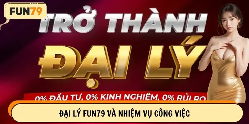 Đại lý FUN79 và nhiệm vụ công việc