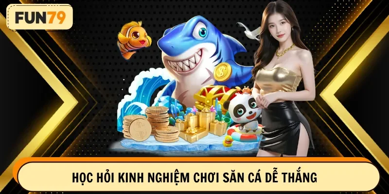 Học hỏi kinh nghiệm chơi săn cá dễ thắng