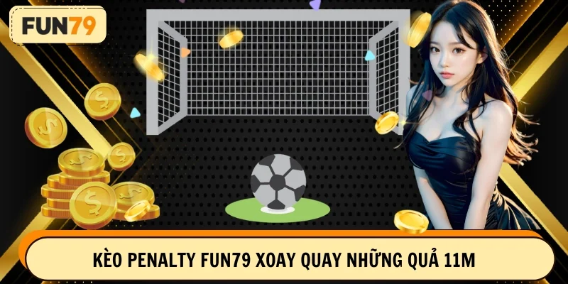 Kèo penalty FUN79 xoay quay những quả 11m