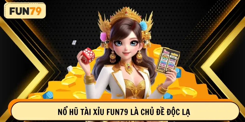 Nổ hũ tài xỉu FUN79 là chủ đề độc lạ