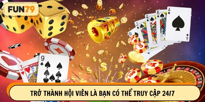 Trở thành hội viên là bạn có thể truy cập 24/7